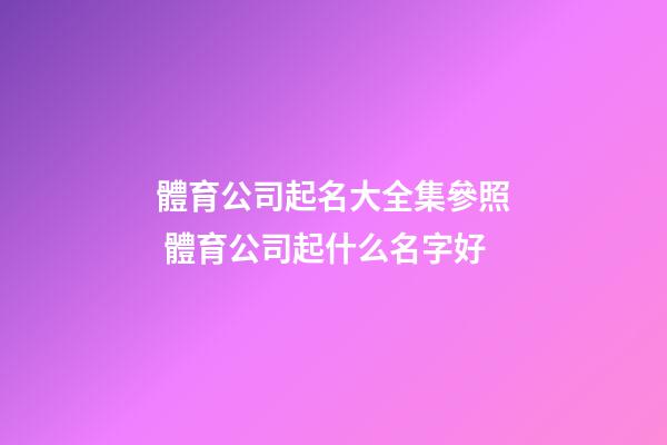 體育公司起名大全集參照 體育公司起什么名字好-第1張-公司起名-玄機(jī)派